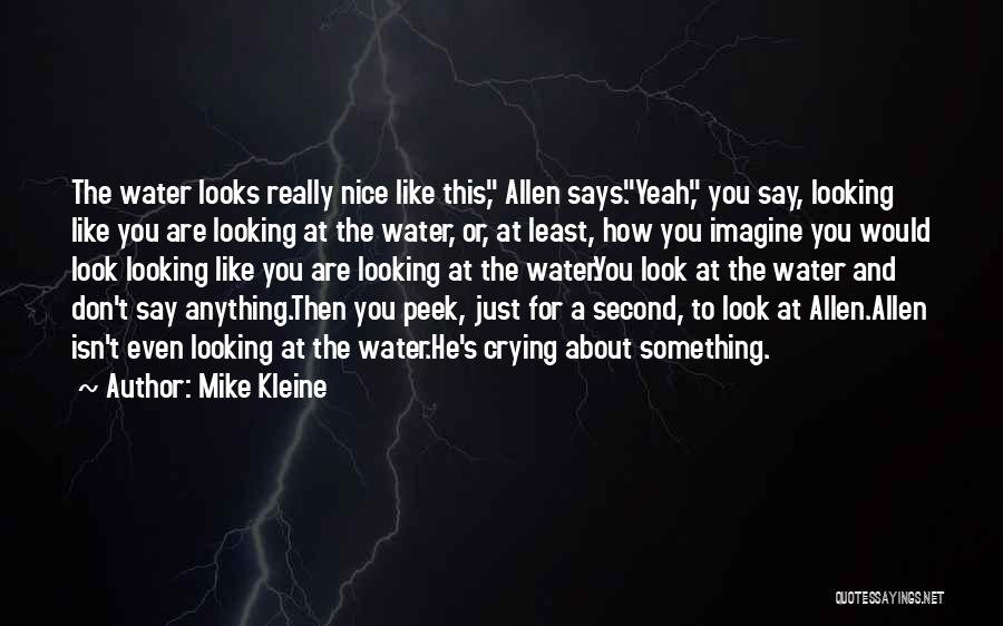 Mike Kleine Quotes: The Water Looks Really Nice Like This, Allen Says.yeah, You Say, Looking Like You Are Looking At The Water, Or,