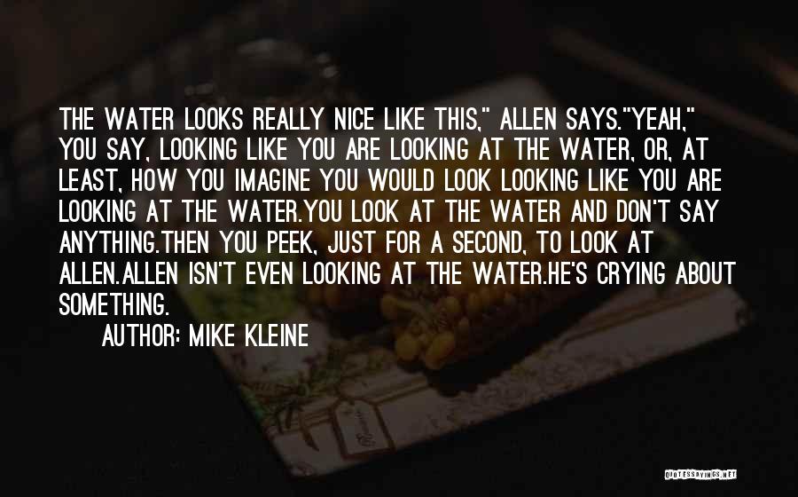 Mike Kleine Quotes: The Water Looks Really Nice Like This, Allen Says.yeah, You Say, Looking Like You Are Looking At The Water, Or,