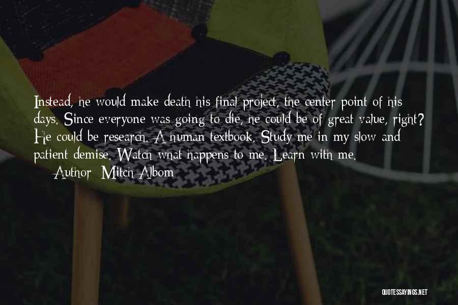 Mitch Albom Quotes: Instead, He Would Make Death His Final Project, The Center Point Of His Days. Since Everyone Was Going To Die,