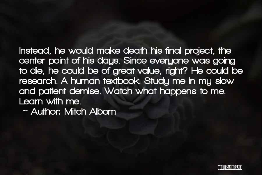 Mitch Albom Quotes: Instead, He Would Make Death His Final Project, The Center Point Of His Days. Since Everyone Was Going To Die,