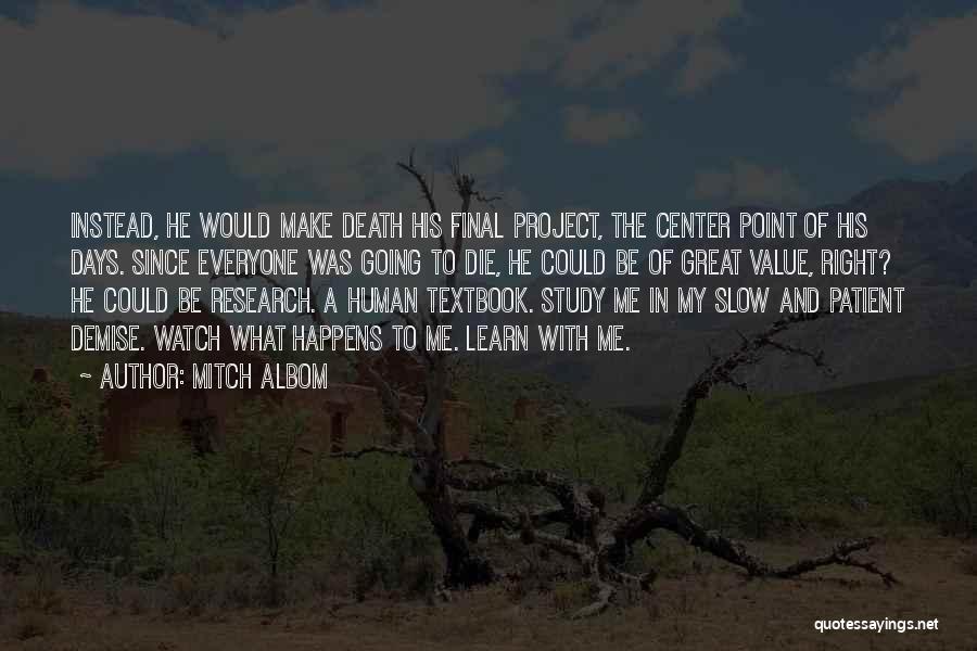 Mitch Albom Quotes: Instead, He Would Make Death His Final Project, The Center Point Of His Days. Since Everyone Was Going To Die,