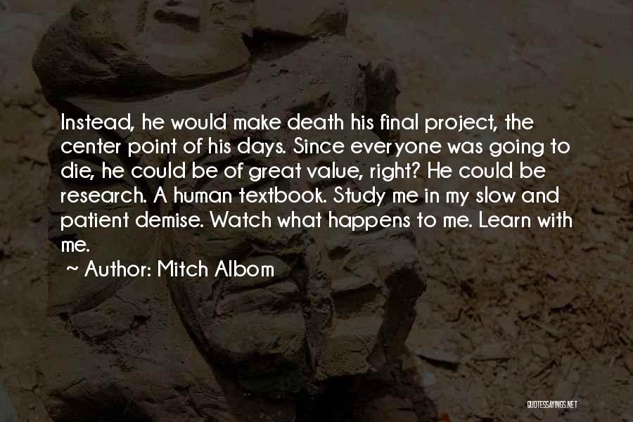 Mitch Albom Quotes: Instead, He Would Make Death His Final Project, The Center Point Of His Days. Since Everyone Was Going To Die,