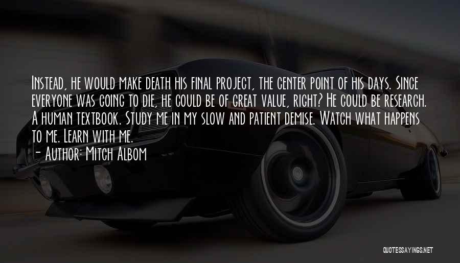 Mitch Albom Quotes: Instead, He Would Make Death His Final Project, The Center Point Of His Days. Since Everyone Was Going To Die,