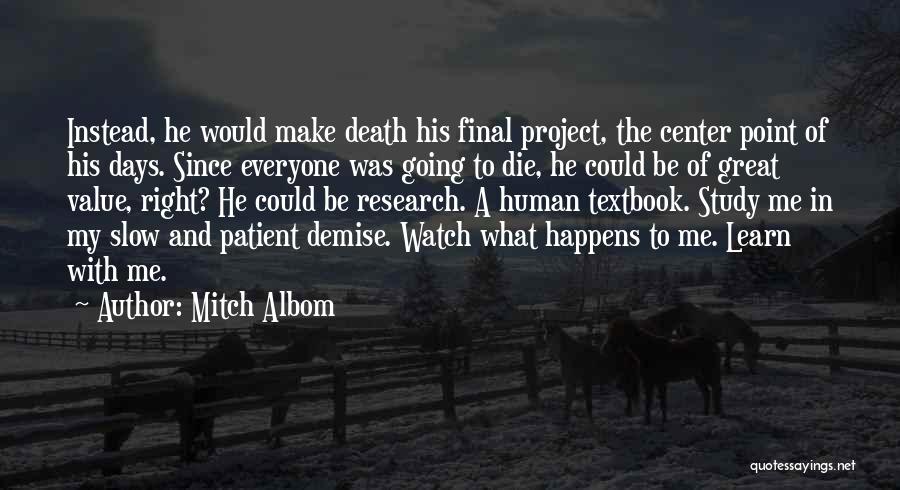 Mitch Albom Quotes: Instead, He Would Make Death His Final Project, The Center Point Of His Days. Since Everyone Was Going To Die,