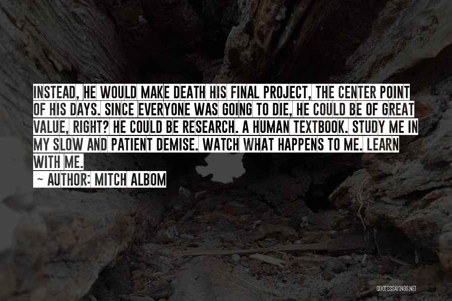 Mitch Albom Quotes: Instead, He Would Make Death His Final Project, The Center Point Of His Days. Since Everyone Was Going To Die,