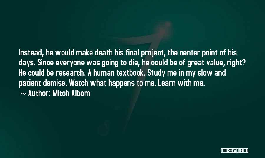 Mitch Albom Quotes: Instead, He Would Make Death His Final Project, The Center Point Of His Days. Since Everyone Was Going To Die,