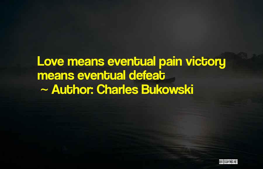 Charles Bukowski Quotes: Love Means Eventual Pain Victory Means Eventual Defeat