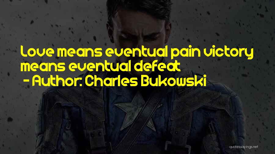 Charles Bukowski Quotes: Love Means Eventual Pain Victory Means Eventual Defeat