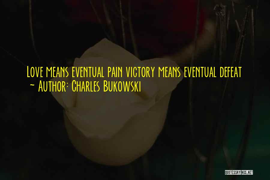 Charles Bukowski Quotes: Love Means Eventual Pain Victory Means Eventual Defeat