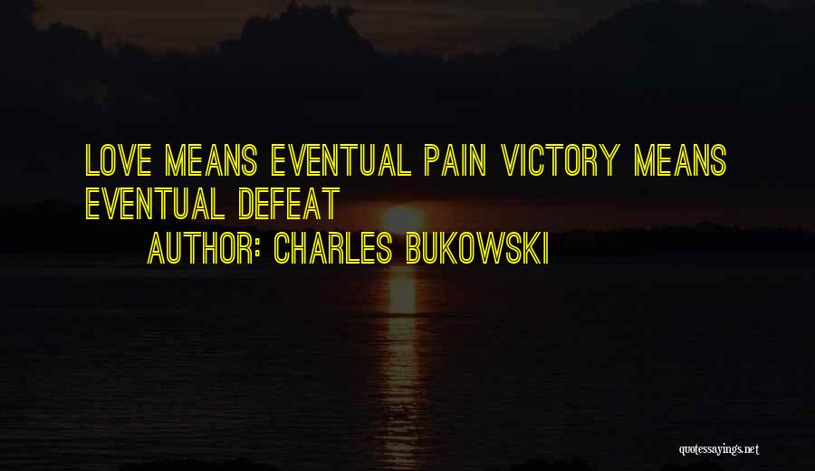 Charles Bukowski Quotes: Love Means Eventual Pain Victory Means Eventual Defeat