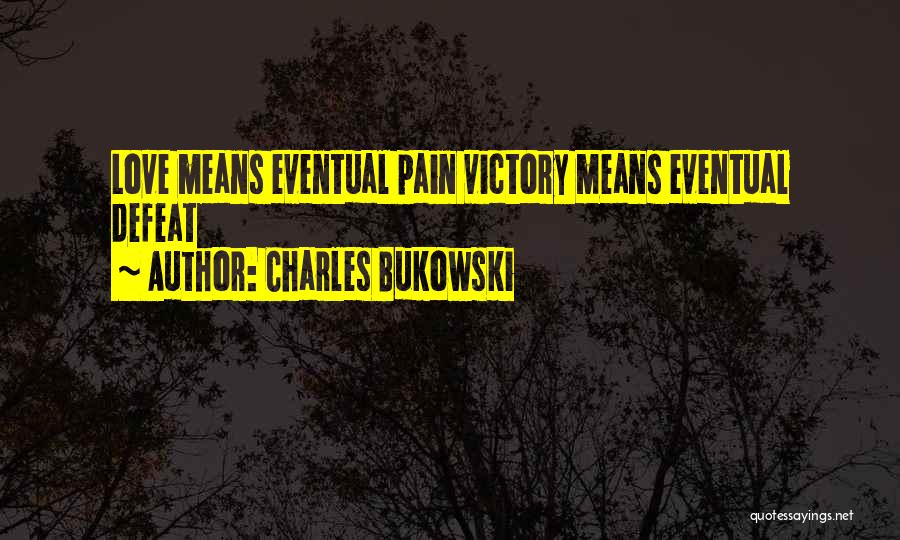 Charles Bukowski Quotes: Love Means Eventual Pain Victory Means Eventual Defeat