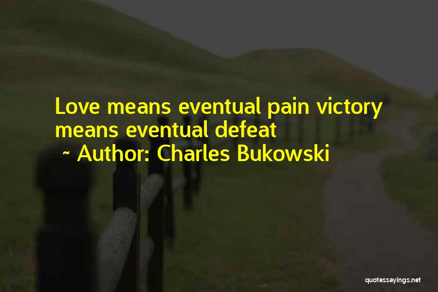 Charles Bukowski Quotes: Love Means Eventual Pain Victory Means Eventual Defeat