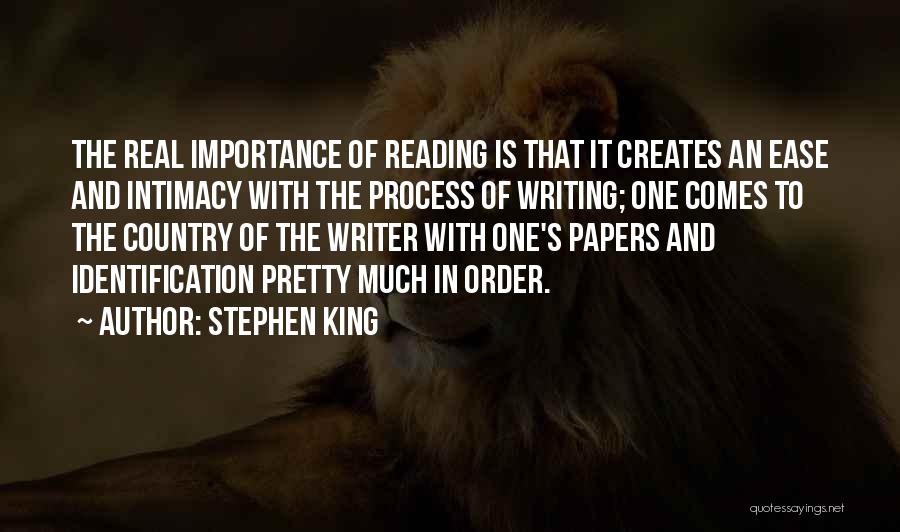 Stephen King Quotes: The Real Importance Of Reading Is That It Creates An Ease And Intimacy With The Process Of Writing; One Comes