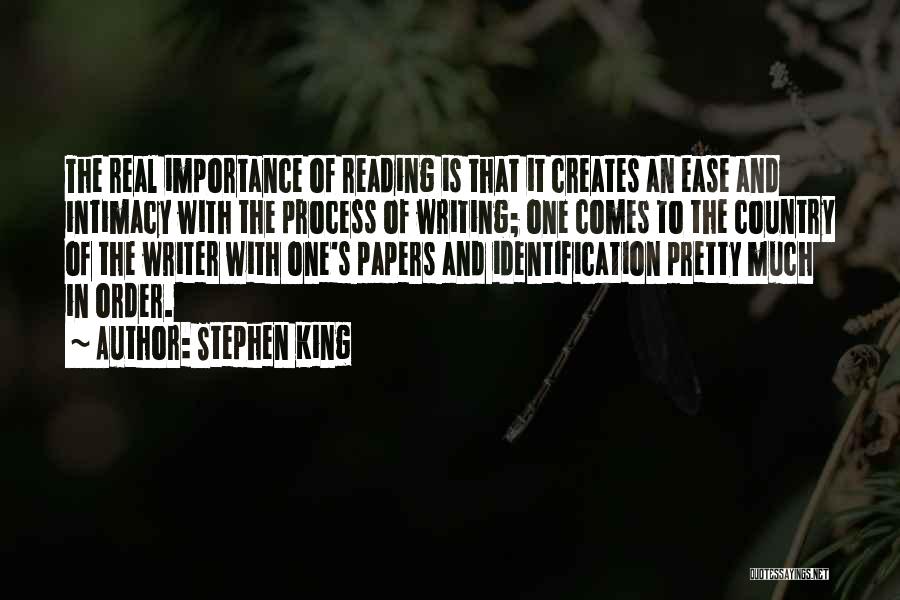 Stephen King Quotes: The Real Importance Of Reading Is That It Creates An Ease And Intimacy With The Process Of Writing; One Comes