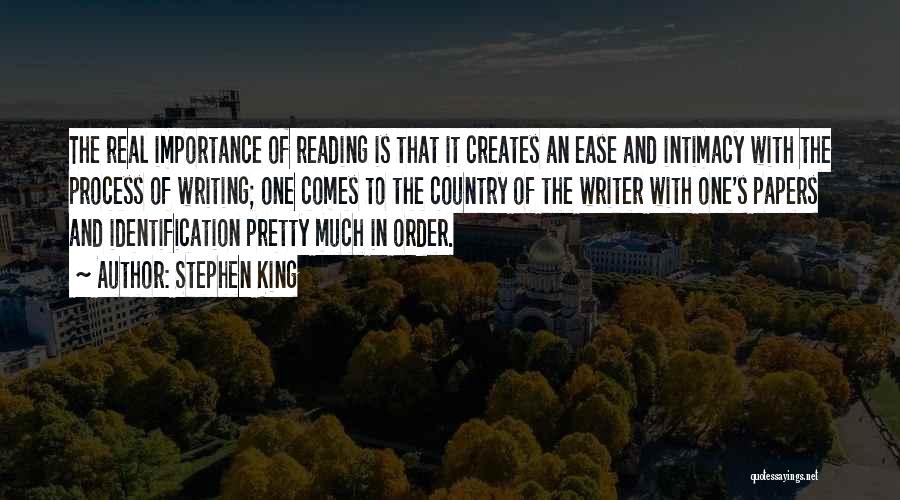 Stephen King Quotes: The Real Importance Of Reading Is That It Creates An Ease And Intimacy With The Process Of Writing; One Comes