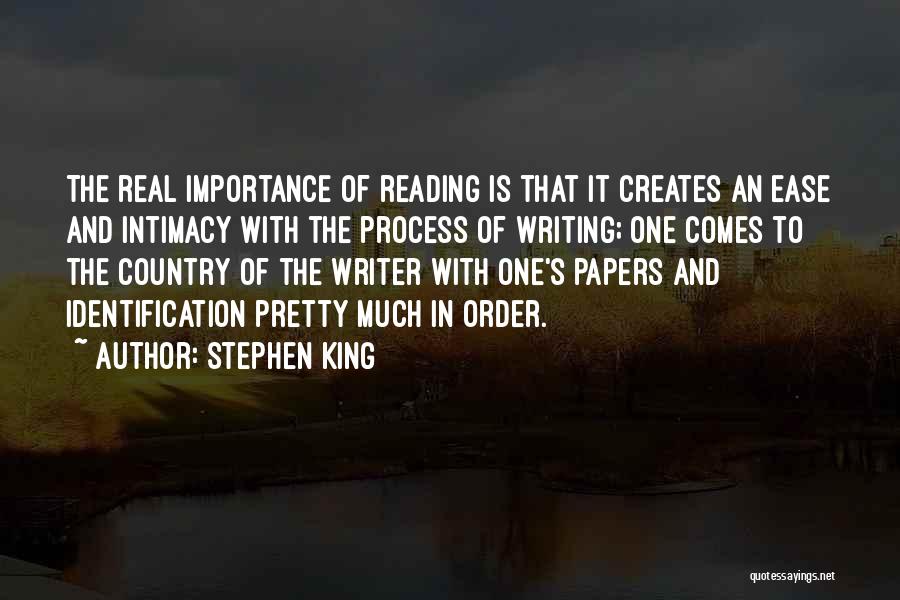 Stephen King Quotes: The Real Importance Of Reading Is That It Creates An Ease And Intimacy With The Process Of Writing; One Comes