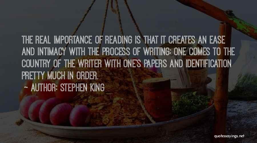 Stephen King Quotes: The Real Importance Of Reading Is That It Creates An Ease And Intimacy With The Process Of Writing; One Comes