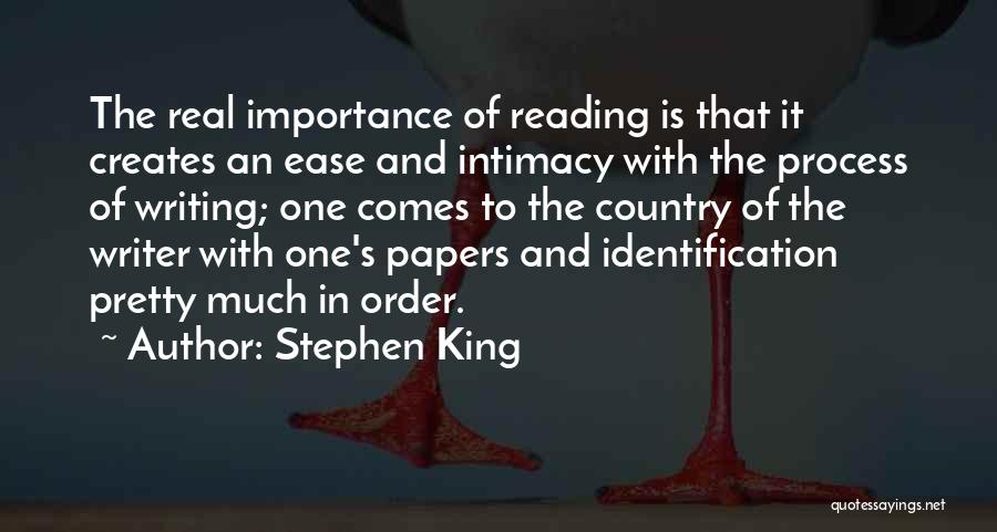 Stephen King Quotes: The Real Importance Of Reading Is That It Creates An Ease And Intimacy With The Process Of Writing; One Comes