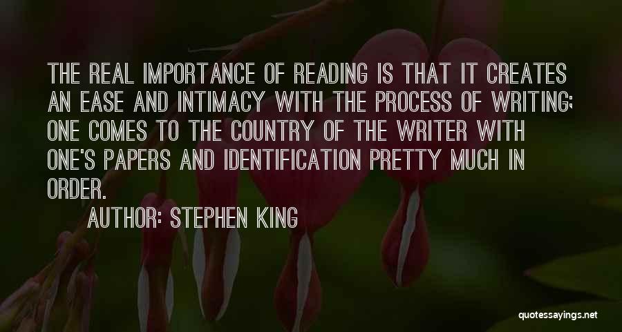 Stephen King Quotes: The Real Importance Of Reading Is That It Creates An Ease And Intimacy With The Process Of Writing; One Comes