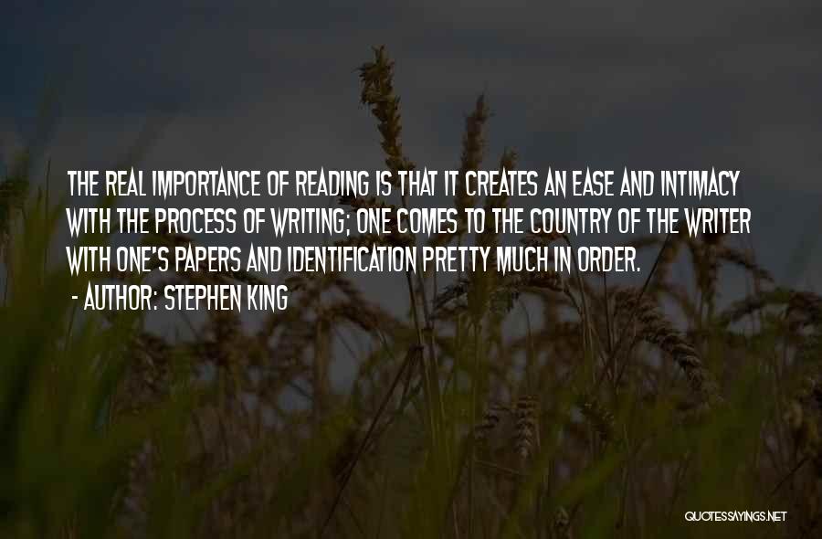 Stephen King Quotes: The Real Importance Of Reading Is That It Creates An Ease And Intimacy With The Process Of Writing; One Comes