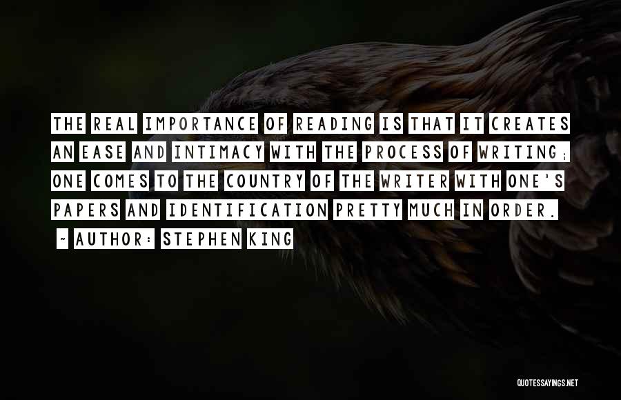 Stephen King Quotes: The Real Importance Of Reading Is That It Creates An Ease And Intimacy With The Process Of Writing; One Comes
