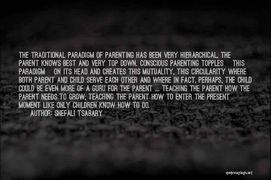 Shefali Tsabary Quotes: The Traditional Paradigm Of Parenting Has Been Very Hierarchical, The Parent Knows Best And Very Top Down. Conscious Parenting Topples