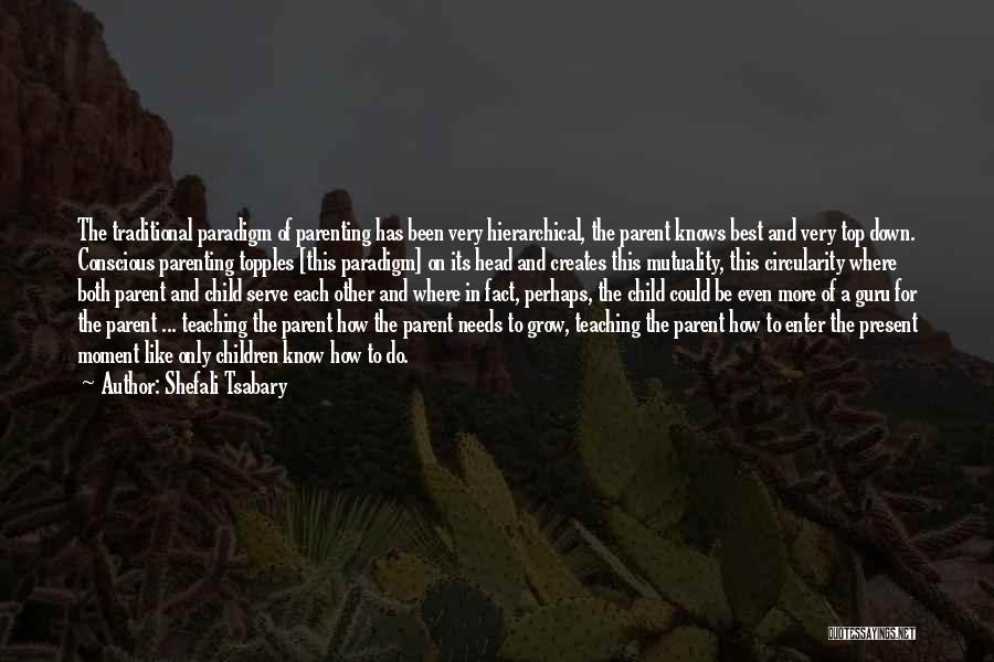 Shefali Tsabary Quotes: The Traditional Paradigm Of Parenting Has Been Very Hierarchical, The Parent Knows Best And Very Top Down. Conscious Parenting Topples