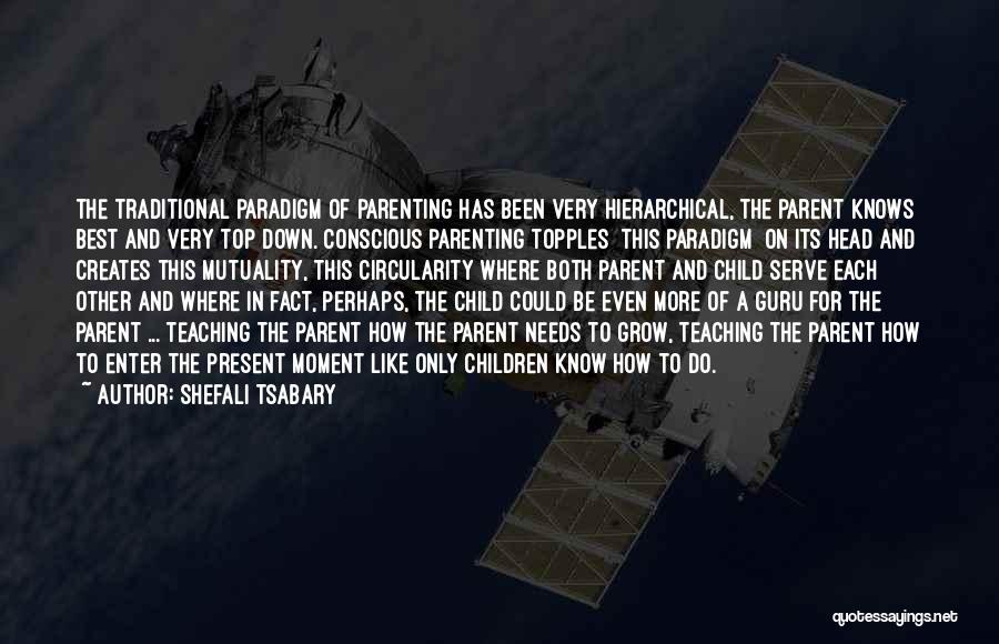 Shefali Tsabary Quotes: The Traditional Paradigm Of Parenting Has Been Very Hierarchical, The Parent Knows Best And Very Top Down. Conscious Parenting Topples