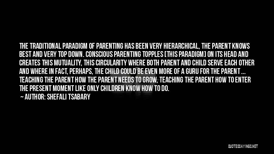 Shefali Tsabary Quotes: The Traditional Paradigm Of Parenting Has Been Very Hierarchical, The Parent Knows Best And Very Top Down. Conscious Parenting Topples