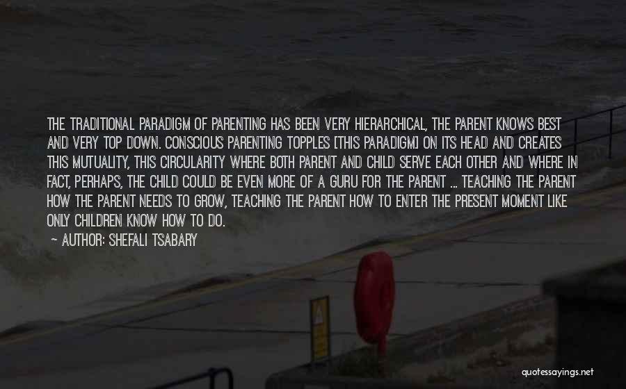 Shefali Tsabary Quotes: The Traditional Paradigm Of Parenting Has Been Very Hierarchical, The Parent Knows Best And Very Top Down. Conscious Parenting Topples