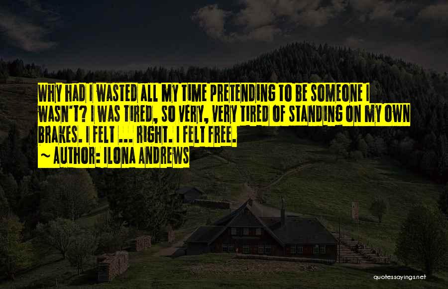 Ilona Andrews Quotes: Why Had I Wasted All My Time Pretending To Be Someone I Wasn't? I Was Tired, So Very, Very Tired