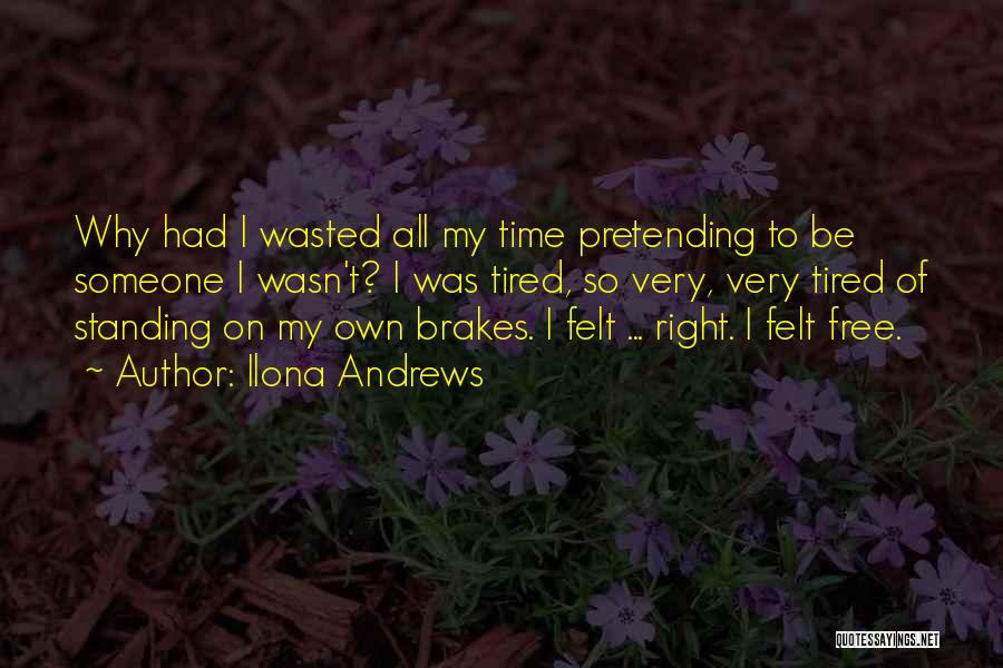 Ilona Andrews Quotes: Why Had I Wasted All My Time Pretending To Be Someone I Wasn't? I Was Tired, So Very, Very Tired