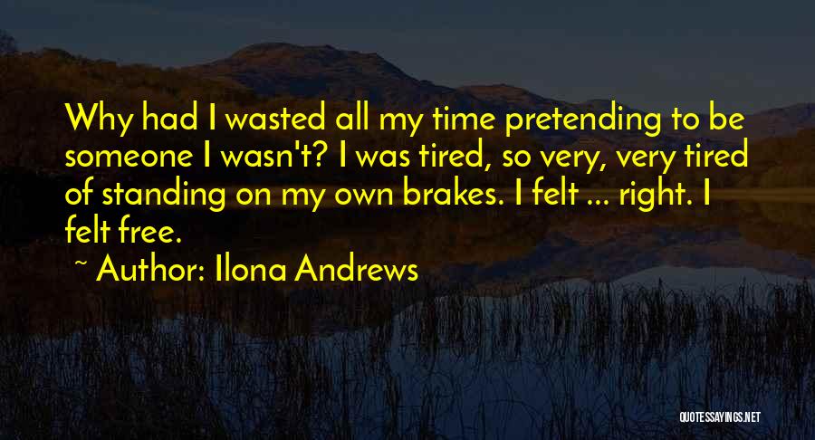 Ilona Andrews Quotes: Why Had I Wasted All My Time Pretending To Be Someone I Wasn't? I Was Tired, So Very, Very Tired