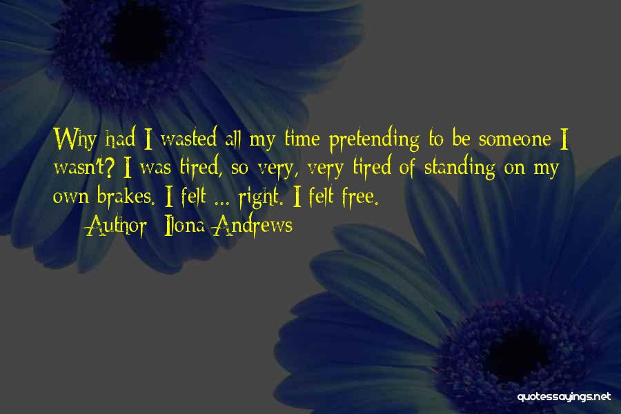 Ilona Andrews Quotes: Why Had I Wasted All My Time Pretending To Be Someone I Wasn't? I Was Tired, So Very, Very Tired