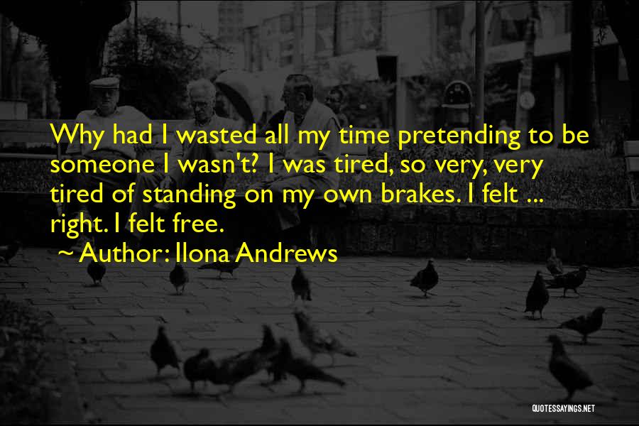 Ilona Andrews Quotes: Why Had I Wasted All My Time Pretending To Be Someone I Wasn't? I Was Tired, So Very, Very Tired