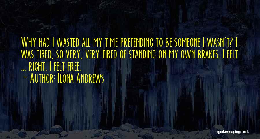Ilona Andrews Quotes: Why Had I Wasted All My Time Pretending To Be Someone I Wasn't? I Was Tired, So Very, Very Tired