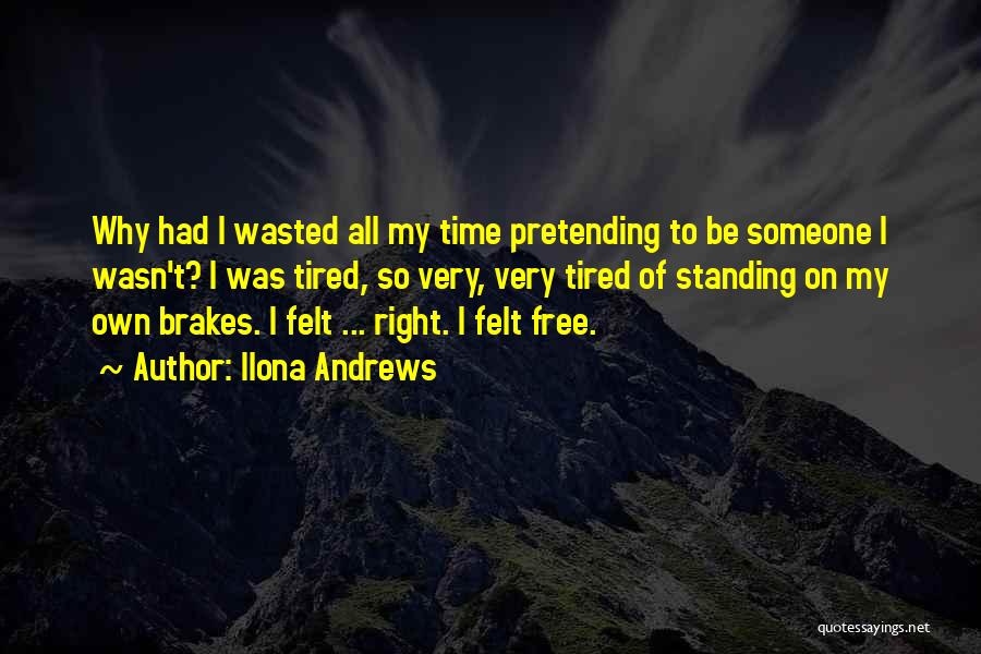 Ilona Andrews Quotes: Why Had I Wasted All My Time Pretending To Be Someone I Wasn't? I Was Tired, So Very, Very Tired