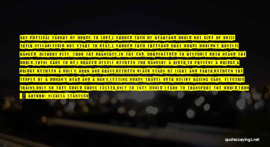 Nichita Stanescu Quotes: Ars Poeticai Taught My Words To Love,i Showed Them My Heartand Would Not Give Up Until Their Syllablesdid Not Start
