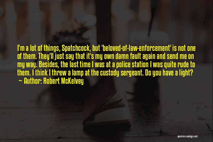 Robert McKelvey Quotes: I'm A Lot Of Things, Spatchcock, But 'beloved-of-law-enforcement' Is Not One Of Them. They'll Just Say That It's My Own