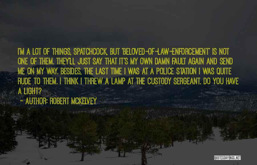 Robert McKelvey Quotes: I'm A Lot Of Things, Spatchcock, But 'beloved-of-law-enforcement' Is Not One Of Them. They'll Just Say That It's My Own