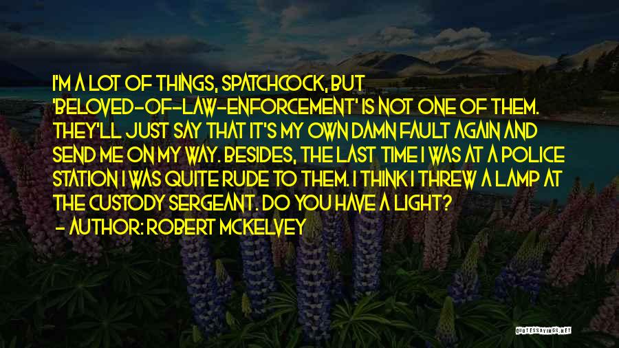 Robert McKelvey Quotes: I'm A Lot Of Things, Spatchcock, But 'beloved-of-law-enforcement' Is Not One Of Them. They'll Just Say That It's My Own