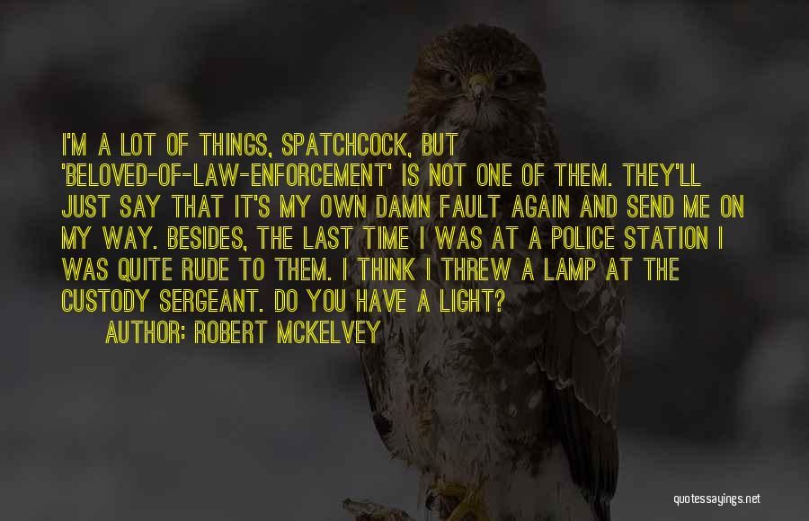 Robert McKelvey Quotes: I'm A Lot Of Things, Spatchcock, But 'beloved-of-law-enforcement' Is Not One Of Them. They'll Just Say That It's My Own