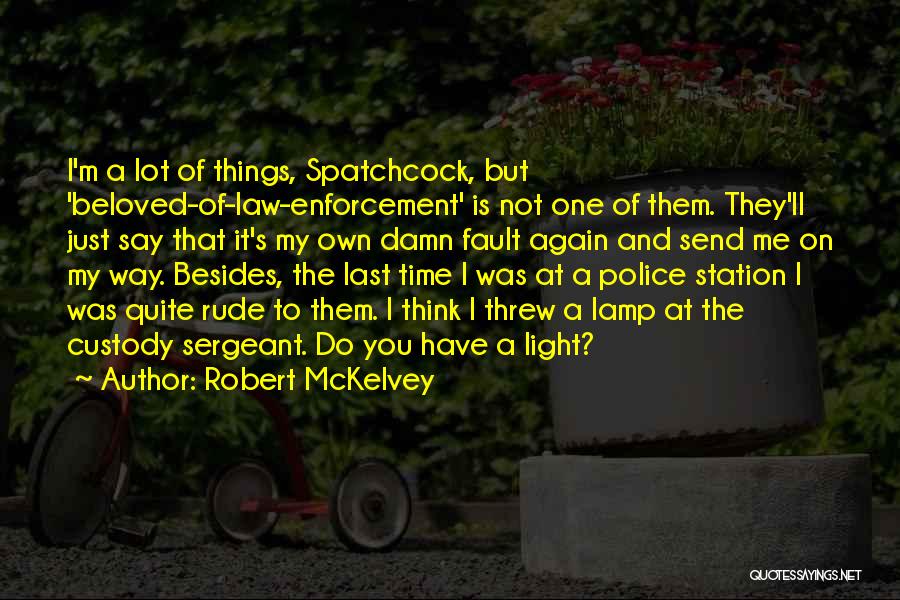 Robert McKelvey Quotes: I'm A Lot Of Things, Spatchcock, But 'beloved-of-law-enforcement' Is Not One Of Them. They'll Just Say That It's My Own