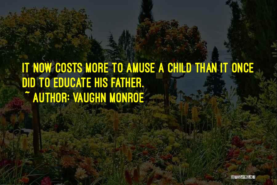 Vaughn Monroe Quotes: It Now Costs More To Amuse A Child Than It Once Did To Educate His Father.