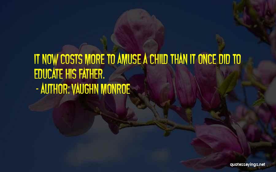 Vaughn Monroe Quotes: It Now Costs More To Amuse A Child Than It Once Did To Educate His Father.