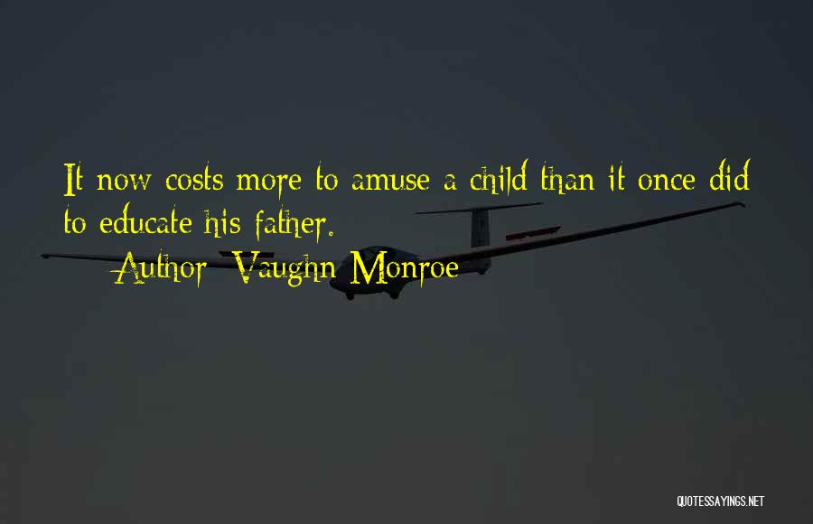 Vaughn Monroe Quotes: It Now Costs More To Amuse A Child Than It Once Did To Educate His Father.