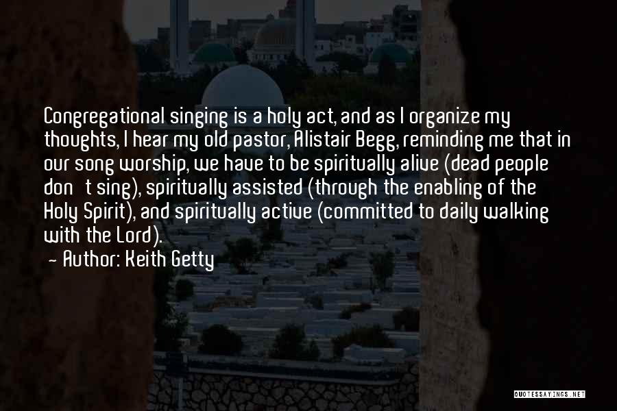 Keith Getty Quotes: Congregational Singing Is A Holy Act, And As I Organize My Thoughts, I Hear My Old Pastor, Alistair Begg, Reminding
