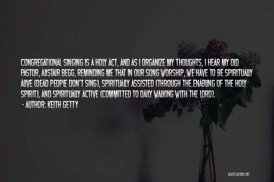 Keith Getty Quotes: Congregational Singing Is A Holy Act, And As I Organize My Thoughts, I Hear My Old Pastor, Alistair Begg, Reminding