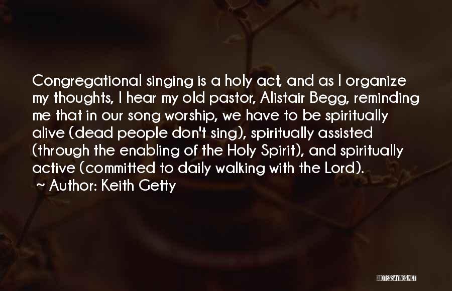 Keith Getty Quotes: Congregational Singing Is A Holy Act, And As I Organize My Thoughts, I Hear My Old Pastor, Alistair Begg, Reminding