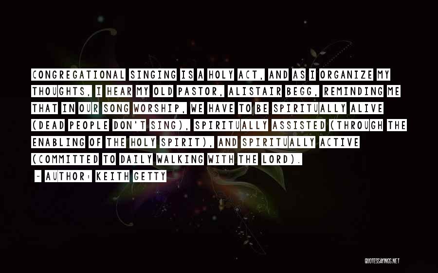 Keith Getty Quotes: Congregational Singing Is A Holy Act, And As I Organize My Thoughts, I Hear My Old Pastor, Alistair Begg, Reminding